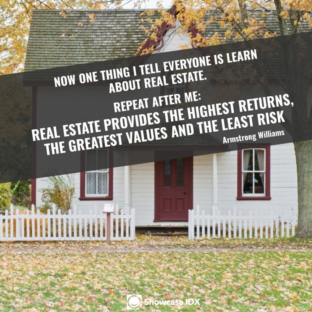 Armstrong Williams - Now, one thing I tell everyone is learn about real estate. Repeat after me. Real Estate provides the highest returns, the greatest values, and the least risk