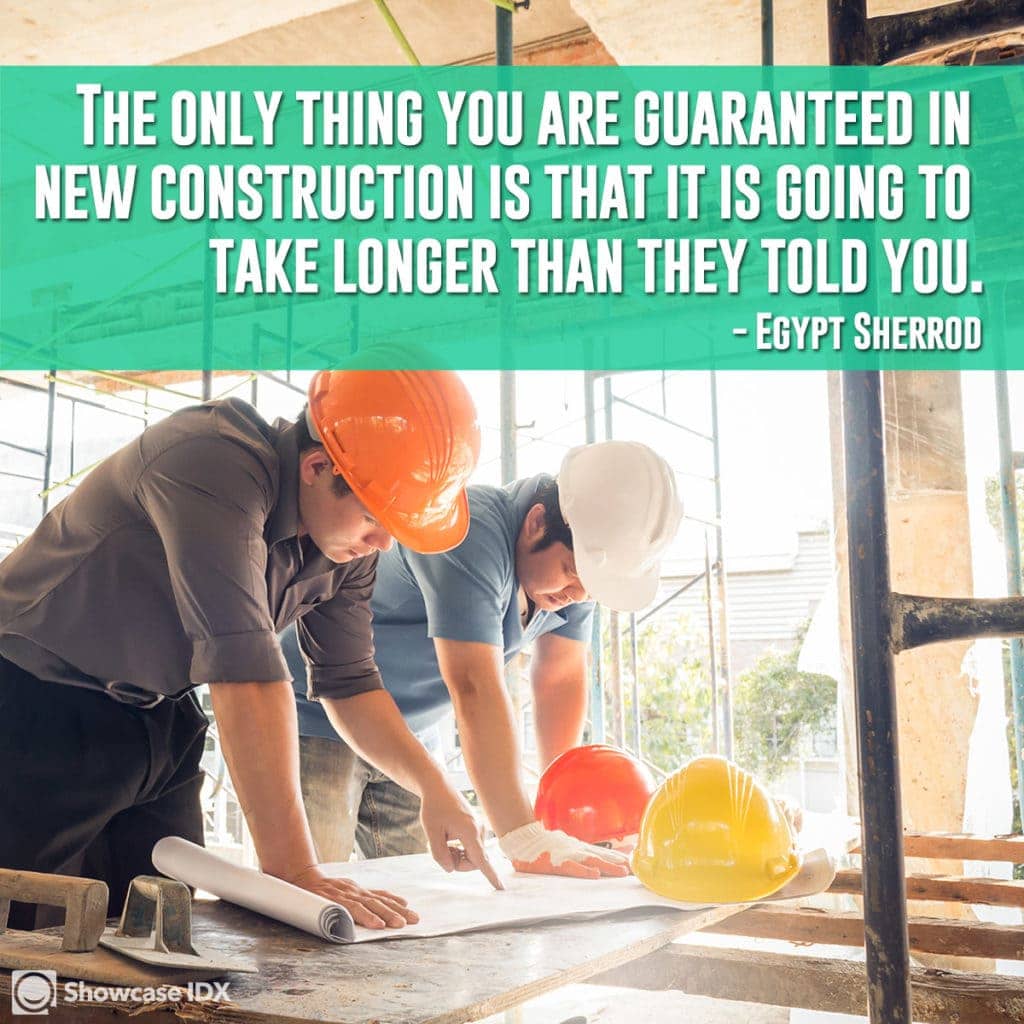 The only thing you are guaranteed in new construction is that it is going to take longer than they told you. -Egypt Sherrod