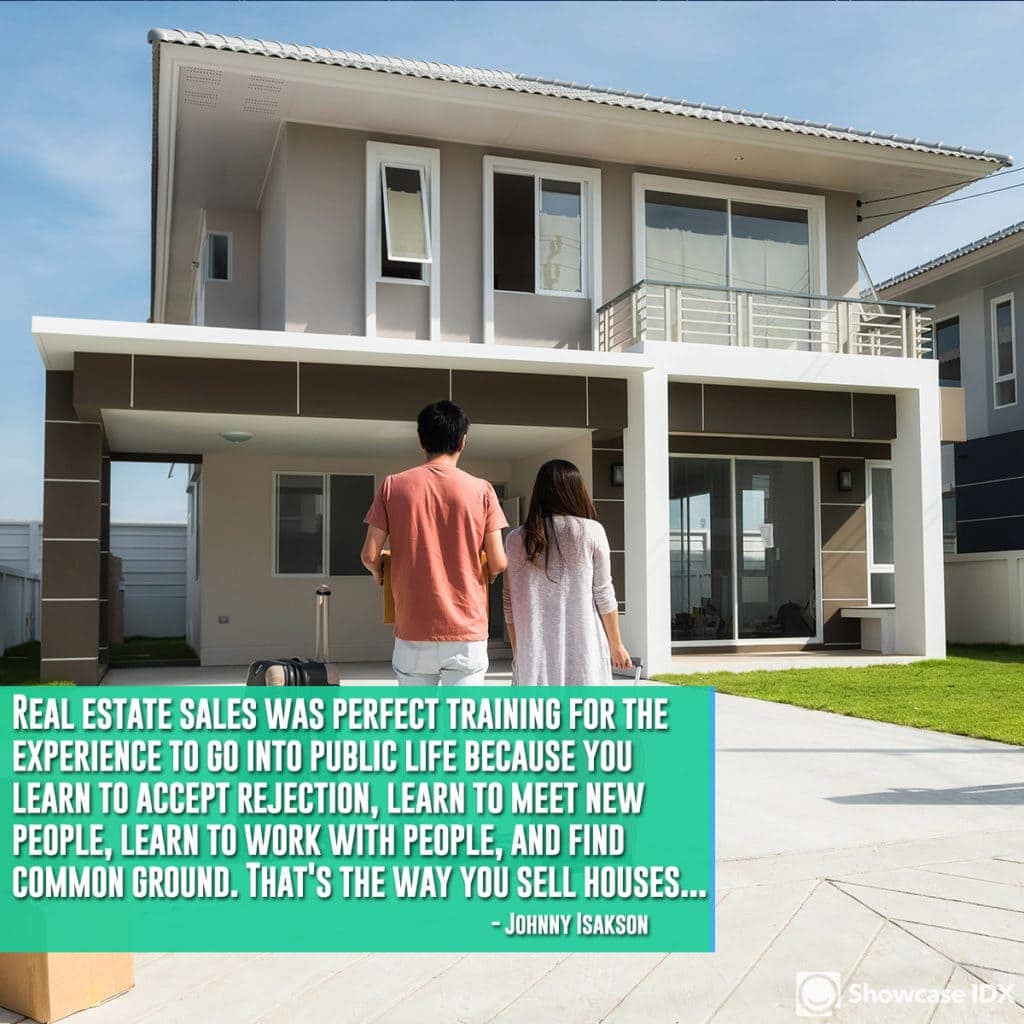 Real estate sales was perfect training for the experience to go into public life because you learn to accept rejection, learn to meet new people, learn to work with people, and find common ground. That's the way you sell houses... - Johnny Isakson (quote)