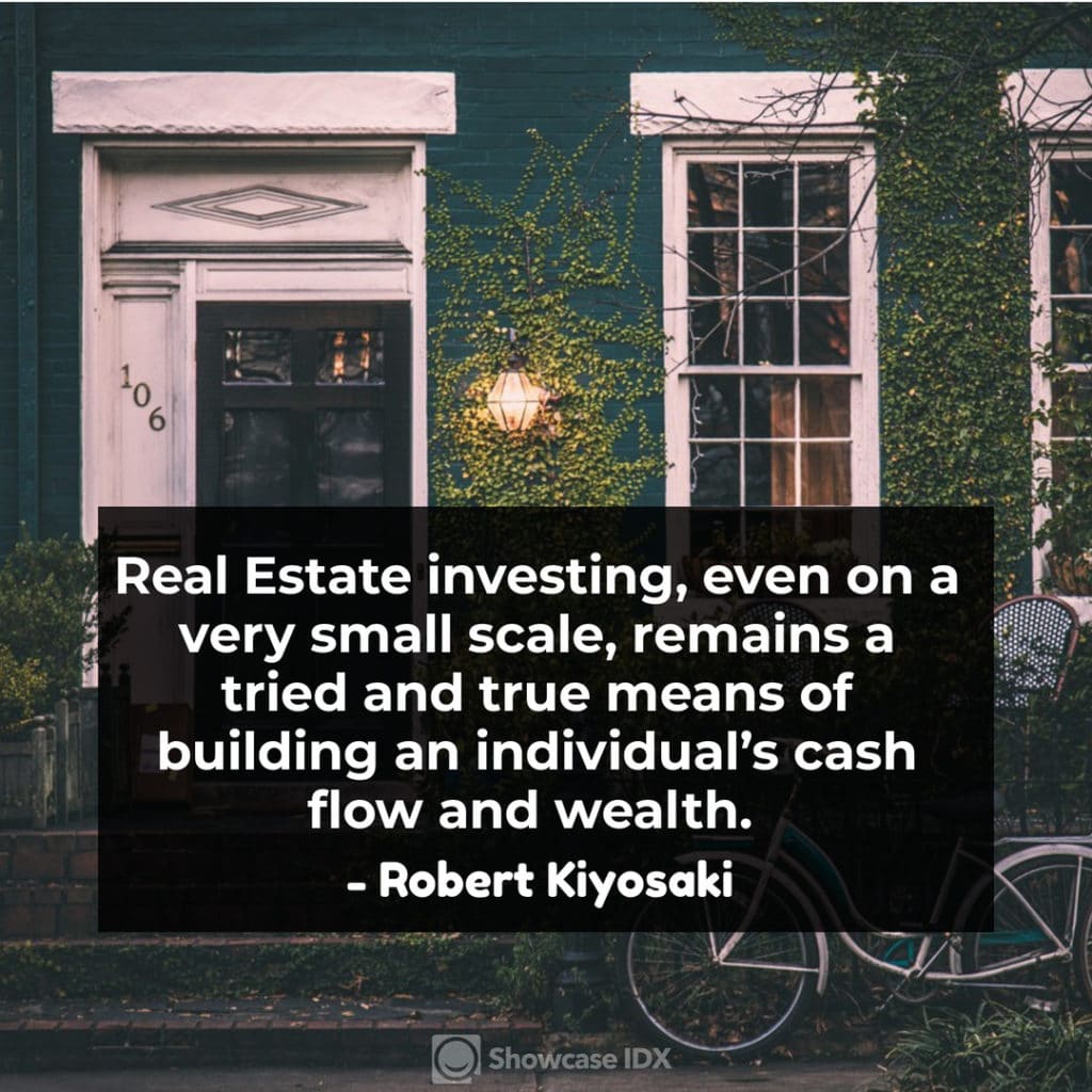 Real Estate investing, even on a very small scale, remains a tried and true means of building an individual’s cash flow and wealth. - Robert Kiyosaki 