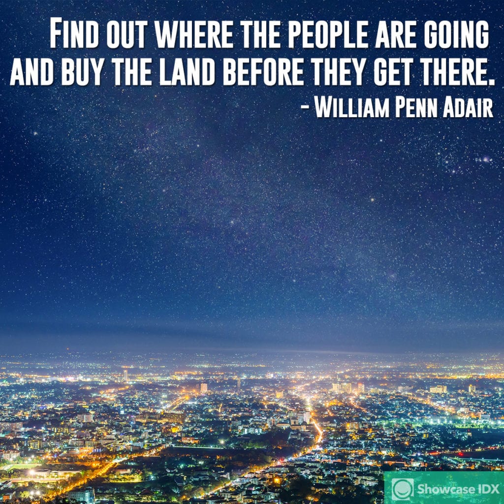 Find out where the people are going and buy the land before they get there. - William Penn Adair (quote)