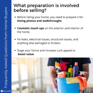 Frequently Asked Questions from Home Buyers What preparation is involved before selling